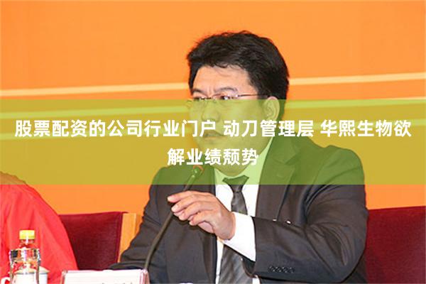 股票配资的公司行业门户 动刀管理层 华熙生物欲解业绩颓势