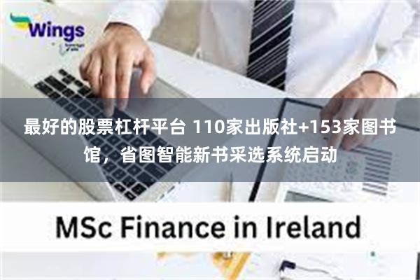 最好的股票杠杆平台 110家出版社+153家图书馆，省图智能新书采选系统启动