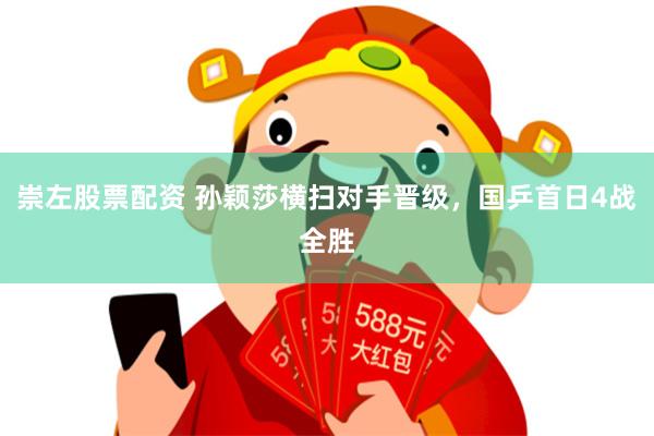 崇左股票配资 孙颖莎横扫对手晋级，国乒首日4战全胜
