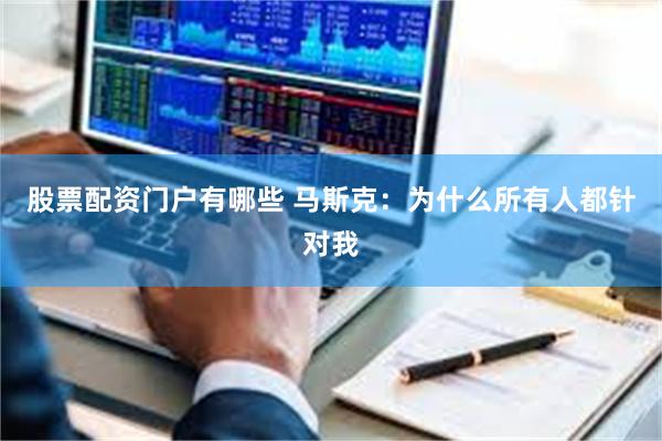 股票配资门户有哪些 马斯克：为什么所有人都针对我