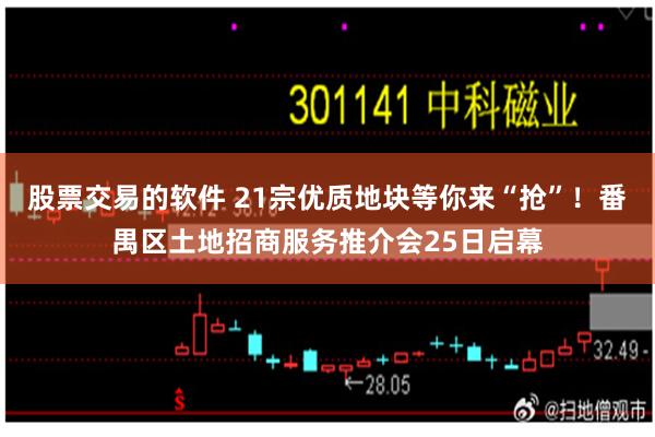 股票交易的软件 21宗优质地块等你来“抢”！番禺区土地招商服务推介会25日启幕