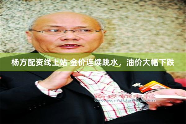杨方配资线上站 金价连续跳水，油价大幅下跌