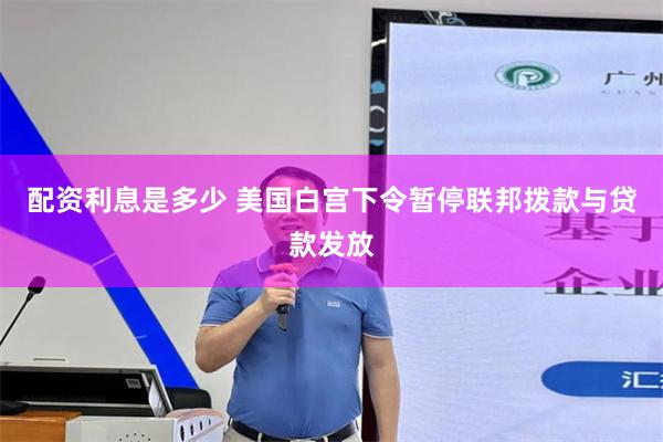 配资利息是多少 美国白宫下令暂停联邦拨款与贷款发放