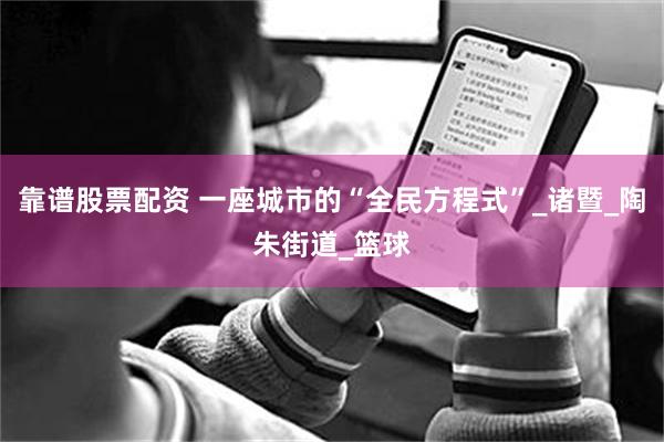 靠谱股票配资 一座城市的“全民方程式”_诸暨_陶朱街道_篮球