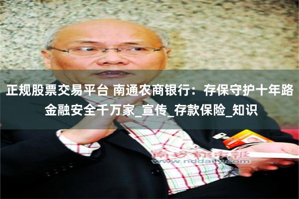 正规股票交易平台 南通农商银行：存保守护十年路 金融安全千万家_宣传_存款保险_知识