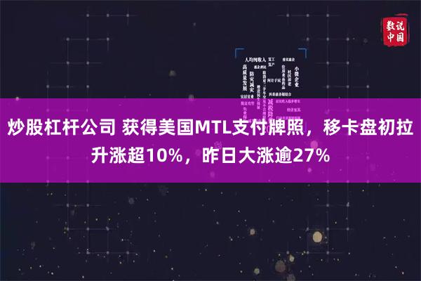 炒股杠杆公司 获得美国MTL支付牌照，移卡盘初拉升涨超10%，昨日大涨逾27%