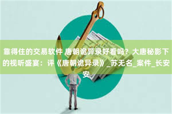 靠得住的交易软件 唐朝诡异录好看吗？大唐秘影下的视听盛宴：评《唐朝诡异录》_苏无名_案件_长安