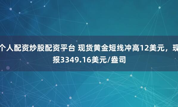 个人配资炒股配资平台 现货黄金短线冲高12美元，现报3349.16美元/盎司