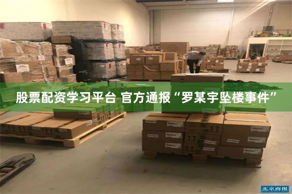股票配资学习平台 官方通报“罗某宇坠楼事件”