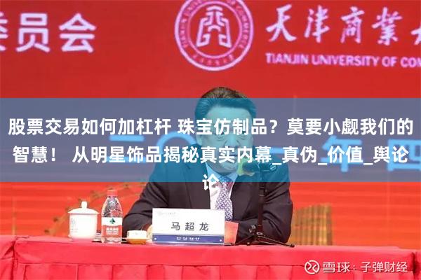 股票交易如何加杠杆 珠宝仿制品？莫要小觑我们的智慧！ 从明星饰品揭秘真实内幕_真伪_价值_舆论