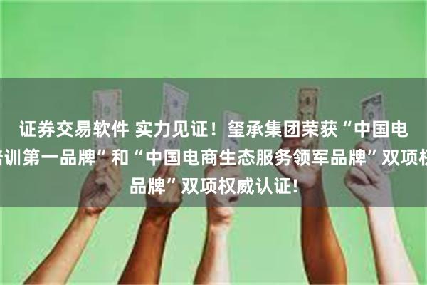 证券交易软件 实力见证！玺承集团荣获“中国电商咨询培训第一品牌”和“中国电商生态服务领军品牌”双项权威认证!