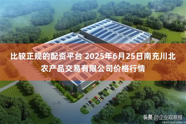 比较正规的配资平台 2025年6月25日南充川北农产品交易有限公司价格行情