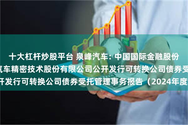 十大杠杆炒股平台 泉峰汽车: 中国国际金融股份有限公司关于南京泉峰汽车精密技术股份有限公司公开发行可转换公司债券受托管理事务报告（2024年度）