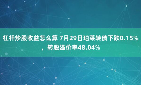 杠杆炒股收益怎么算 7月29日珀莱转债下跌0.15%，转股溢价率48.04%