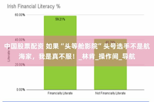 中国股票配资 如果“头等舱影院”头号选手不是航海家，我是真不服！_林肯_操作间_导航