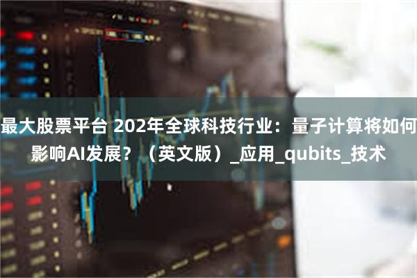 最大股票平台 202年全球科技行业：量子计算将如何影响AI发展？（英文版）_应用_qubits_技术