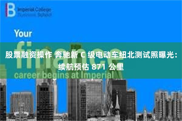 股票融资操作 奔驰新 C 级电动车纽北测试照曝光：续航预估 871 公里