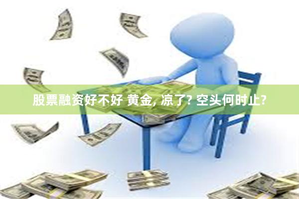 股票融资好不好 黄金, 凉了? 空头何时止?