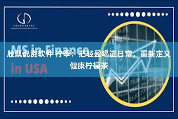 股票配资软件 柠季：把轻盈喝进日常，重新定义健康柠檬茶