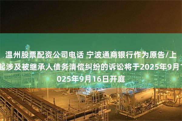 温州股票配资公司电话 宁波通商银行作为原告/上诉人的1起涉及被继承人债务清偿纠纷的诉讼将于2025年9月16日开庭