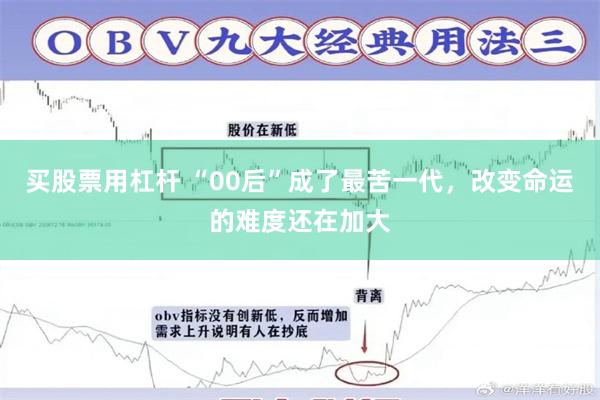 买股票用杠杆 “00后”成了最苦一代，改变命运的难度还在加大
