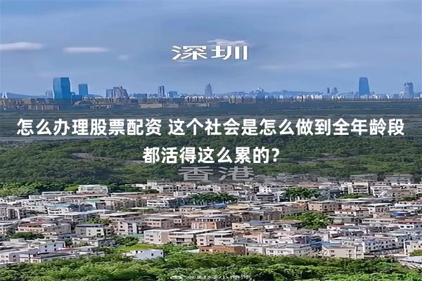 怎么办理股票配资 这个社会是怎么做到全年龄段都活得这么累的？