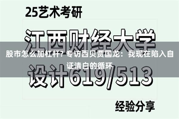 股市怎么加杠杆? 专访西贝贾国龙：我现在陷入自证清白的循环