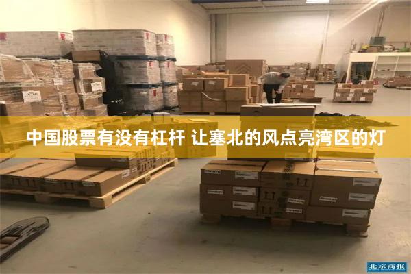 中国股票有没有杠杆 让塞北的风点亮湾区的灯