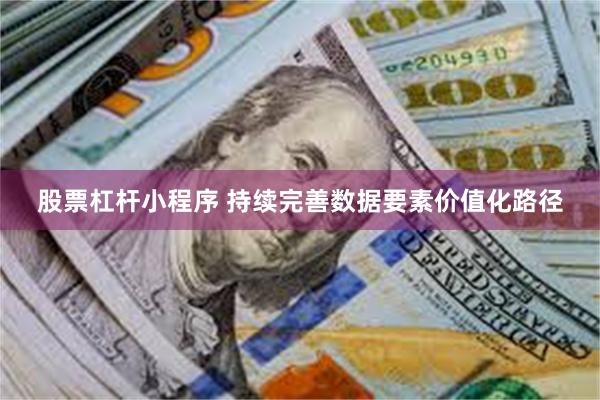 股票杠杆小程序 持续完善数据要素价值化路径