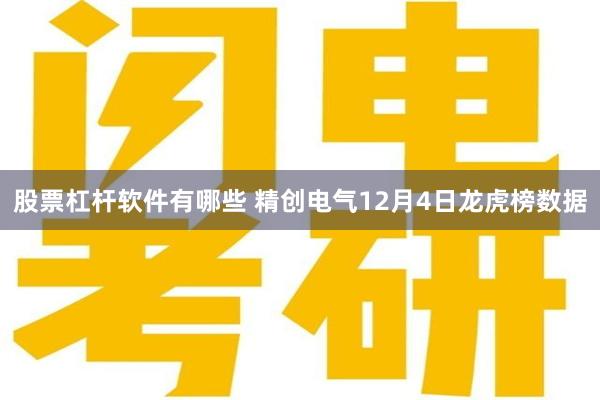 股票杠杆软件有哪些 精创电气12月4日龙虎榜数据