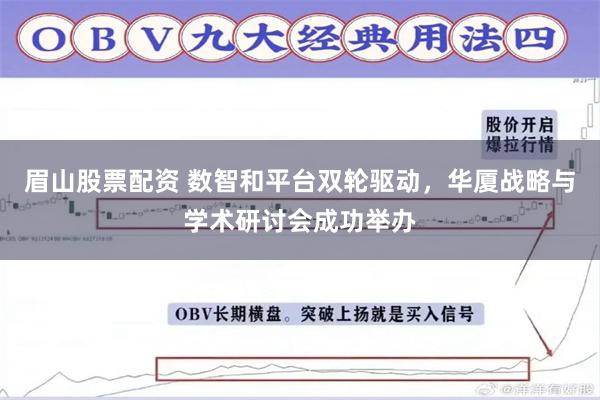 眉山股票配资 数智和平台双轮驱动，华厦战略与学术研讨会成功举办