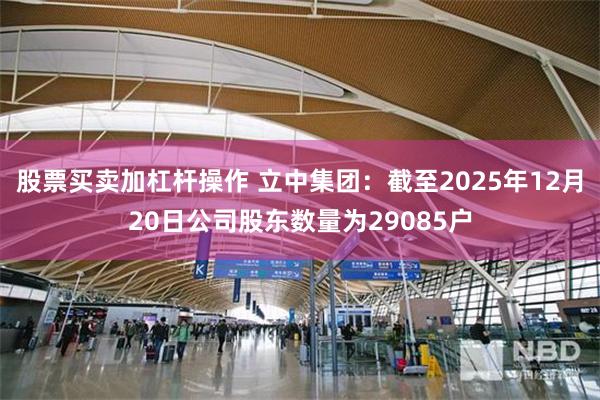 股票买卖加杠杆操作 立中集团:截至2025年12月20日公司股东数量为29085户