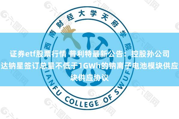 证券etf股票行情 普利特最新公告：控股孙公司海四达钠星签订总量不低于1GWh的钠离子电池模块供应协议
